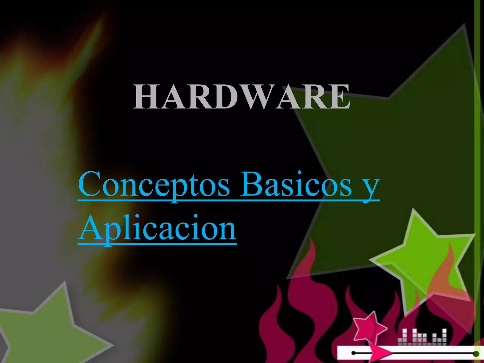 HARDWARE

Conceptos Basicos y
Aplicacion
 