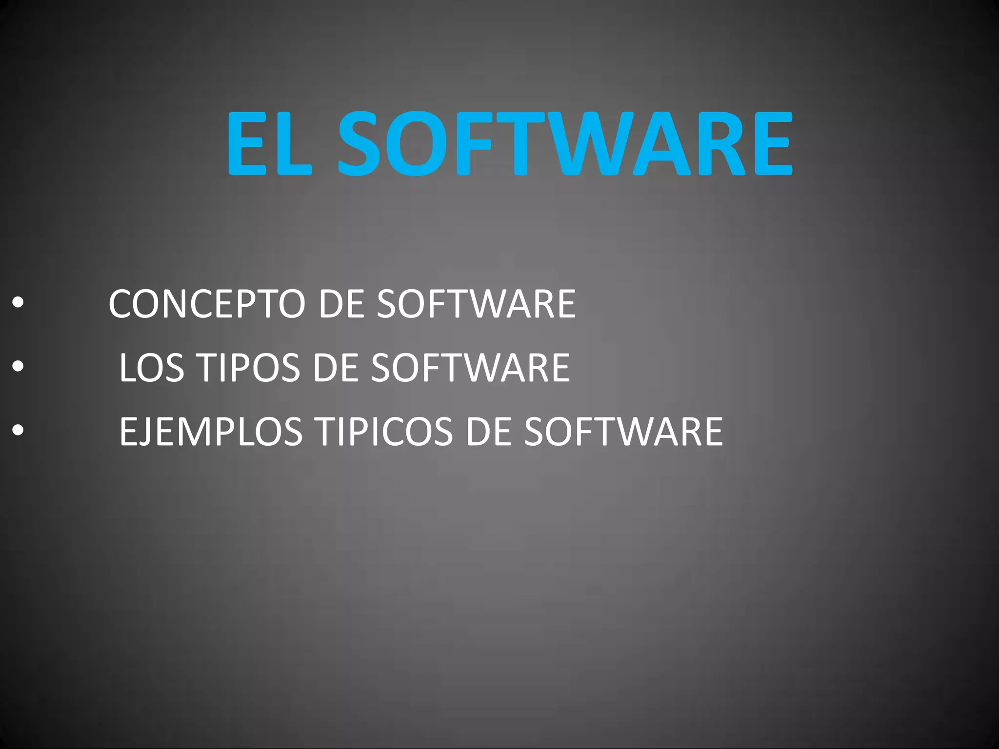 EL SOFTWARE
    EL SOFDWARE
•   CONCEPTO DE SOFTWARE
•   LOS TIPOS DE SOFTWARE
•   EJEMPLOS TIPICOS DE SOFTWARE
 