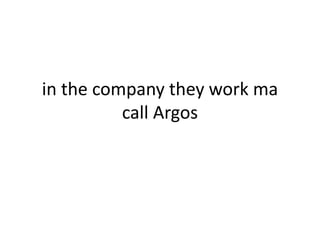 in the company they work ma
call Argos

 