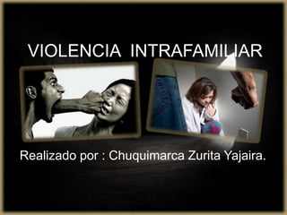 VIOLENCIA  INTRAFAMILIAR Realizado por : Chuquimarca Zurita Yajaira. 