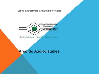 Centro de Desarrollo Comunitario Versalles




 Área de Audiovisuales
 