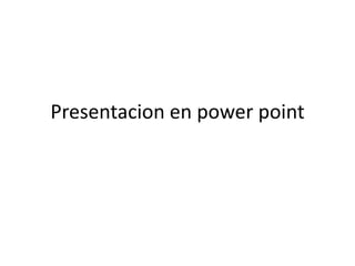 Presentacion en power point
 