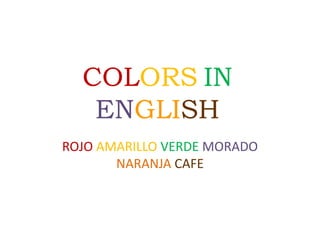 COLORS IN
ENGLISH
ROJO AMARILLO VERDE MORADO
NARANJA CAFE