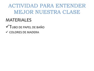 ACTIVIDAD PARA ENTENDER
MEJOR NUESTRA CLASE
MATERIALES
TUBO DE PAPEL DE BAÑO
COLORES DE MADERA