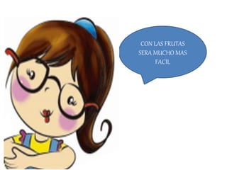 CON LAS FRUTAS
SERA MUCHO MAS
FACIL