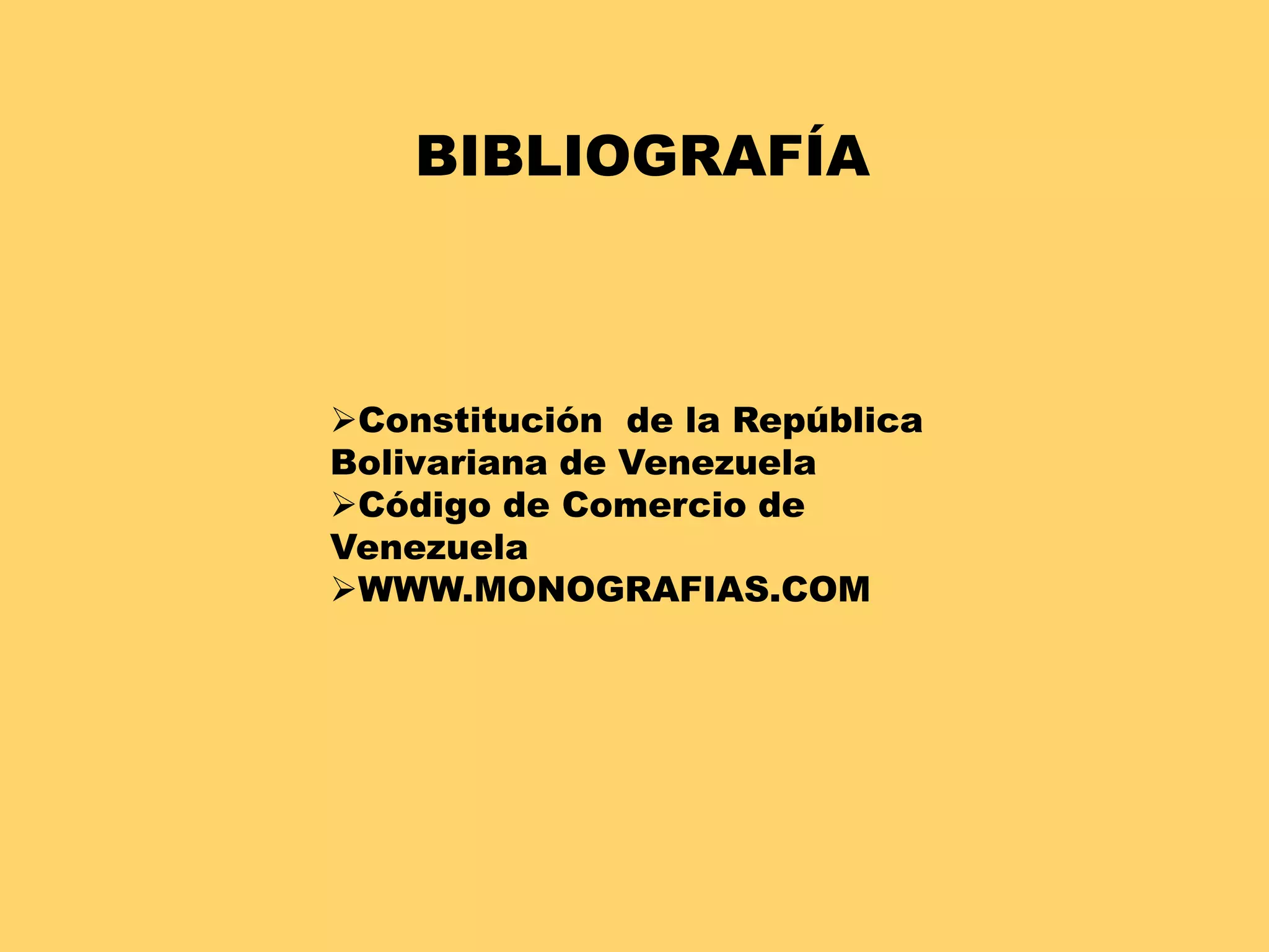 BIBLIOGRAFÍA 
Constitución de la República 
Bolivariana de Venezuela 
Código de Comercio de 
Venezuela 
WWW.MONOGRAFIAS.COM 

