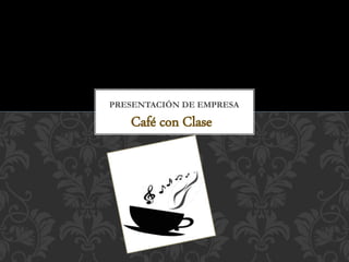 Café con Clase
PRESENTACIÓN DE EMPRESA
 
