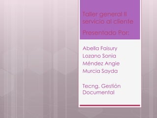 Presentado Por:
Abella Faisury
Lozano Sonia
Méndez Angie
Murcia Sayda
Tecng. Gestión
Documental
Taller general II
servicio al cliente
 