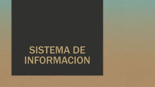 SISTEMA DE
INFORMACION
 