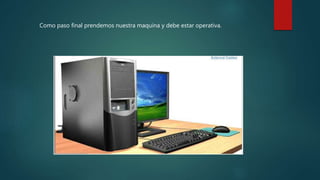 Como paso final prendemos nuestra maquina y debe estar operativa.
 