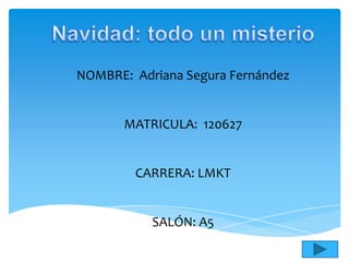 NOMBRE: Adriana Segura Fernández


       MATRICULA: 120627


        CARRERA: LMKT


           SALÓN: A5
 