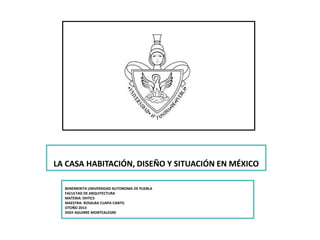 LA CASA HABITACIÓN, DISEÑO Y SITUACIÓN EN MÉXICO
BENEMERITA UNIVERSIDAD AUTONOMA DE PUEBLA
FACULTAD DE ARQUITECTURA
MATERIA: DHTICS
MAESTRA: ROSALBA CUAPA CANTO
OTOÑO 2013
SISSY AGUIRRE MONTEALEGRE

 