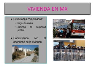 VIVIENDA EN MX
 Situaciones complicadas:
• largos traslados
• carencia
de
pública

seguridad

 Concluyendo
con
el
abandono de la vivienda.

 