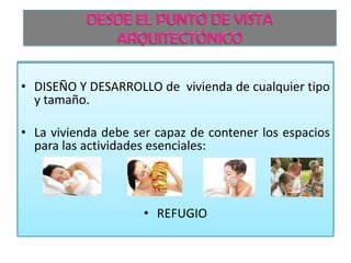 • DISEÑO Y DESARROLLO de vivienda de cualquier tipo
y tamaño.
• La vivienda debe ser capaz de contener los espacios
para las actividades esenciales:

• REFUGIO

 
