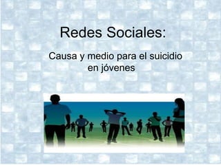 Redes Sociales: 
Causa y medio para el suicidio 
en jóvenes 
 