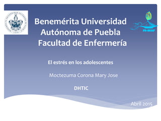Benemérita Universidad
Autónoma de Puebla
Facultad de Enfermería
El estrés en los adolescentes
Moctezuma Corona Mary Jose
DHTIC
Abril 2015
 