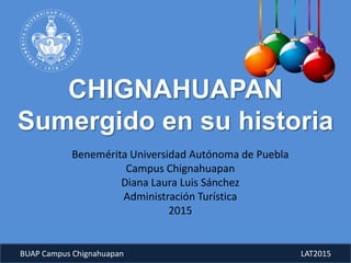 BUAP Campus Chignahuapan LAT2015
Benemérita Universidad Autónoma de Puebla
Campus Chignahuapan
Diana Laura Luis Sánchez
Administración Turística
2015
 
