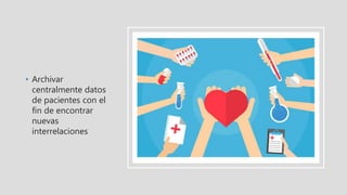 • Archivar
centralmente datos
de pacientes con el
fin de encontrar
nuevas
interrelaciones
 