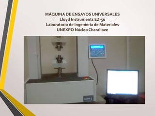 MÁQUINA DE ENSAYOS UNIVERSALES
Lloyd Instruments EZ-50
Laboratorio de Ingeniería de Materiales
UNEXPO Núcleo Charallave
 