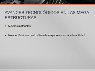AVANCES TECNOLÓGICOS EN LAS MEGAESTRUCTURAS
 Mejores materiales
 Nuevas técnicas constructivas de mayor resistencia y durabilidad

 