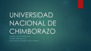 UNIVERSIDAD
NACIONAL DE
CHIMBORAZOPRESENTACION DE INFORMATICA
NOMBRE: JOSE LUIS CALLE
TEMA: ENSAYO DE GABRIEL GARCIA MORENO
 