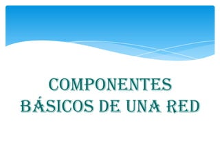 componentes
básicos de una red
 