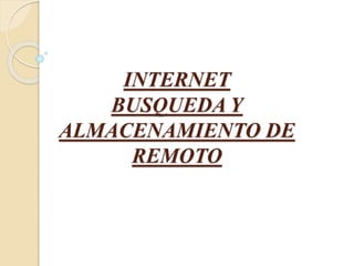 INTERNET
BUSQUEDA Y
ALMACENAMIENTO DE
REMOTO
 