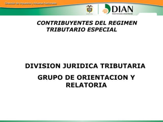 CONTRIBUYENTES DEL REGIMEN TRIBUTARIO ESPECIAL DIVISION JURIDICA TRIBUTARIA  GRUPO DE ORIENTACION Y RELATORIA 
