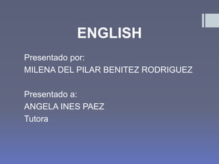 ENGLISH
Presentado por:
MILENA DEL PILAR BENITEZ RODRIGUEZ
Presentado a:
ANGELA INES PAEZ
Tutora
 