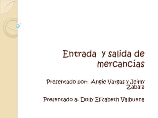 Entrada  y salida de mercancías Presentado por:  Angie Vargas y Jeimy Zabala Presentado a: Dolly Elizabeth Valbuena  