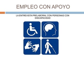 EMPLEO CON APOYO
LA ENTREVISTA PRELABORAL CON PERSONAS CON
DISCAPACIDAD
 