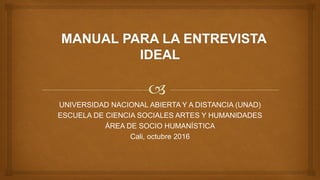 UNIVERSIDAD NACIONAL ABIERTA Y A DISTANCIA (UNAD)
ESCUELA DE CIENCIA SOCIALES ARTES Y HUMANIDADES
ÁREA DE SOCIO HUMANÍSTICA
Cali, octubre 2016
 