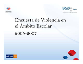 Encuesta de Violencia en
el Ámbito Escolar
2005-2007
 