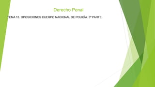 Derecho Penal
TEMA 15. OPOSICIONES CUERPO NACIONAL DE POLICÍA. 3ª PARTE.
 