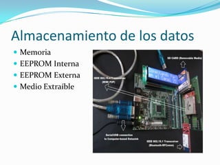 Almacenamiento de los datos
 Memoria
 EEPROM Interna

 EEPROM Externa
 Medio Extraíble

 
