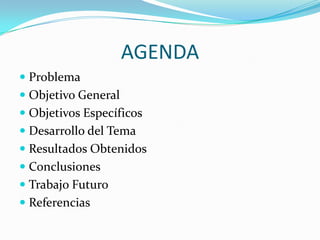 AGENDA
 Problema
 Objetivo General
 Objetivos Específicos
 Desarrollo del Tema
 Resultados Obtenidos
 Conclusiones
 Trabajo Futuro
 Referencias

 