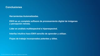 Conclusiones 
Herramientas Automatizadas. 
ENVI es un completo software de procesamiento digital de imágenes 
y percepción remota. 
Líder en análisis multiespectral e hiperespectral. 
Interfaz intuitiva hace ENVI sencillo de aprender y utilizar. 
Flujos de trabajo incorporados potentes y útiles. 
CCU Esri Colombia 2014 | Taller Técnico | Imágenes en Arcgis Online 
 
