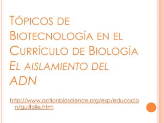 Tópicos de Biotecnología en el Currículo de BiologíaEl aislamiento del ADN<br />http://www.actionbioscience.org/esp/educac...