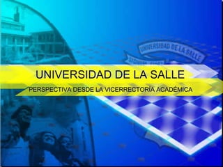 UNIVERSIDAD DE LA SALLE PERSPECTIVA DESDE LA VICERRECTORÍA ACADÉMICA 