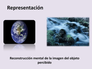 Representación
Reconstrucción mental de la imagen del objeto
percibido
 