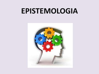 EPISTEMOLOGIA
 