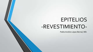 EPITELIOS
-REVESTIMIENTO-
PabloAndrés López Bernal, MD.
 