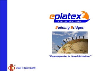 Building Bridges




                        “Creamos puentes de Unión Internacional”



Made in Spain Quality
 