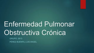 Enfermedad Pulmonar
Obstructiva Crónica
GRUPO: 3613
PÉREZ BUENFIL LUIS ANGEL
 