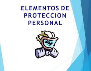 ELEMENTOS DE
PROTECCION
PERSONAL
 