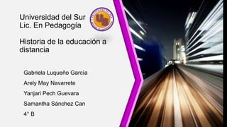 Universidad del Sur
Lic. En Pedagogía
Historia de la educación a
distancia
Gabriela Luqueño García
Arely May Navarrete
Yanjari Pech Guevara
Samantha Sánchez Can
4° B
 