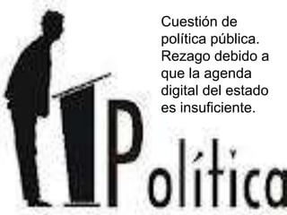 Cuestión de
política pública.
Rezago debido a
que la agenda
digital del estado
es insuficiente.
 