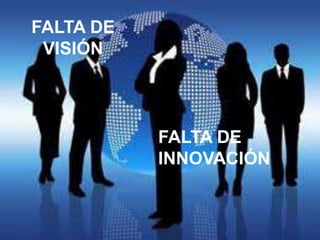 FALTA DE
 VISIÓN



           FALTA DE
           INNOVACIÓN
 