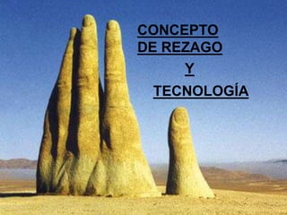 CONCEPTO
DE REZAGO
     Y
 TECNOLOGÍA
 
