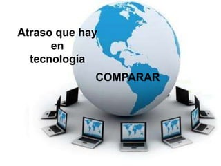 Atraso que hay
      en
  tecnología
             COMPARAR
 